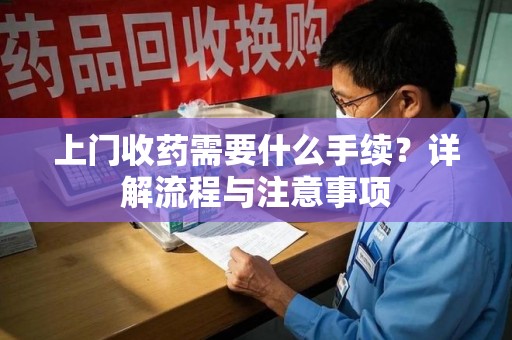 徐州上门收药需要什么手续？详解流程与注意事项