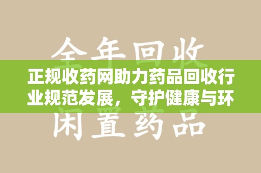 徐州正规收药网助力药品回收行业规范发展，守护健康与环境
