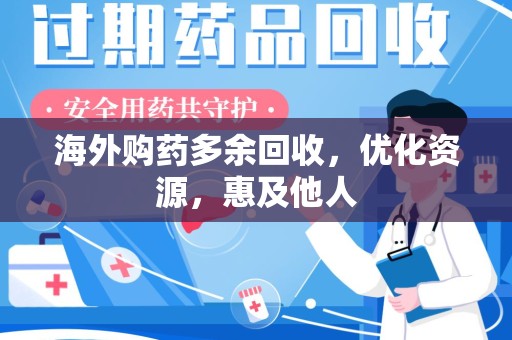 徐州海外购药多余回收，优化资源，惠及他人