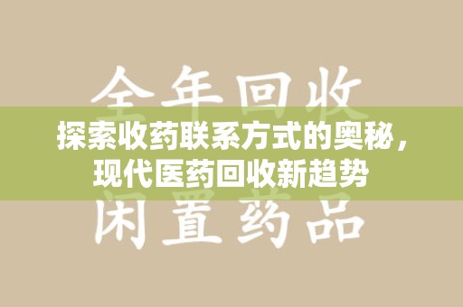 徐州探索收药联系方式的奥秘，现代医药回收新趋势