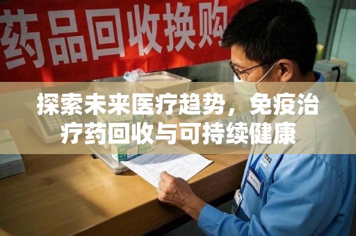 徐州探索未来医疗趋势，免疫治疗药回收与可持续健康