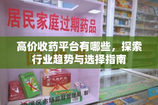 徐州高价收药平台有哪些，探索行业趋势与选择指南