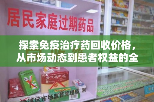 徐州探索免疫治疗药回收价格，从市场动态到患者权益的全面解析