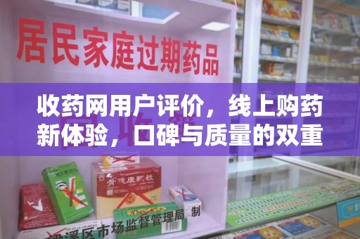 徐州收药网用户评价，线上购药新体验，口碑与质量的双重保障
