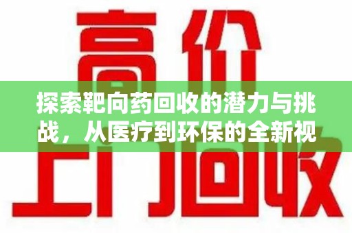 徐州探索靶向药回收的潜力与挑战，从医疗到环保的全新视角