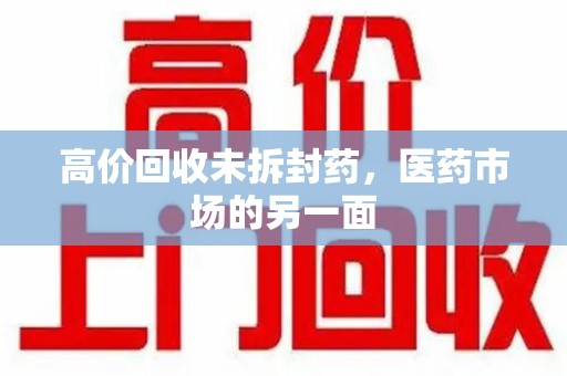 徐州高价回收未拆封药，医药市场的另一面