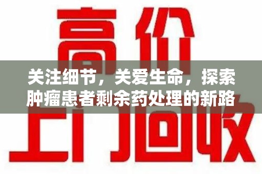徐州关注细节，关爱生命，探索肿瘤患者剩余药处理的新路径