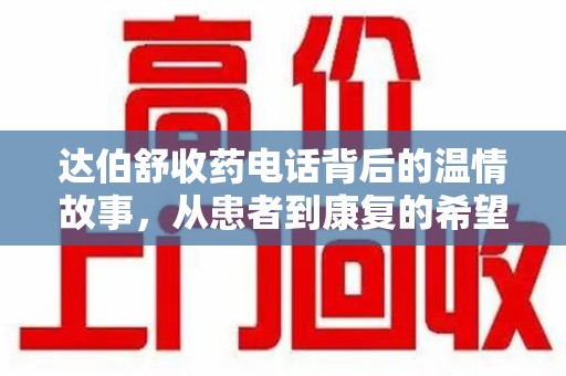 徐州达伯舒收药电话背后的温情故事，从患者到康复的希望之路