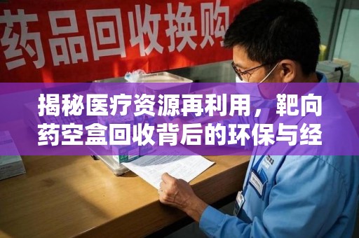 徐州揭秘医疗资源再利用，靶向药空盒回收背后的环保与经济价值