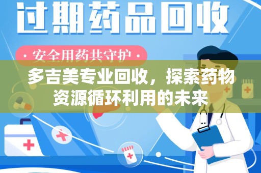 徐州多吉美专业回收，探索药物资源循环利用的未来
