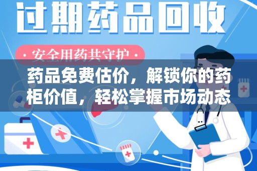 徐州药品免费估价，解锁你的药柜价值，轻松掌握市场动态
