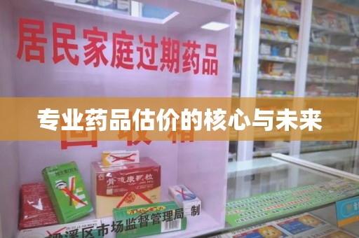 徐州专业药品估价的核心与未来