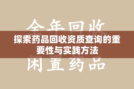徐州探索药品回收资质查询的重要性与实践方法