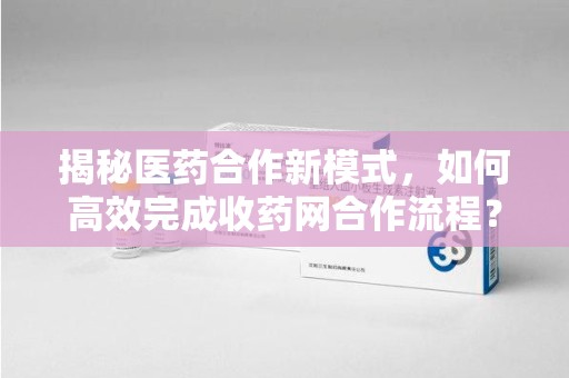徐州揭秘医药合作新模式，如何高效完成收药网合作流程？