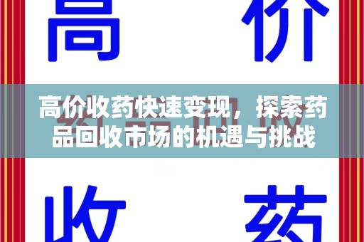 徐州高价收药快速变现，探索药品回收市场的机遇与挑战