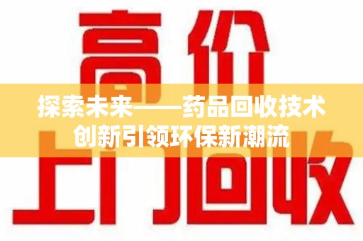 徐州探索未来——药品回收技术创新引领环保新潮流