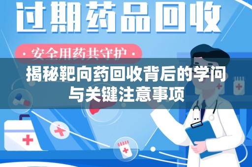 徐州揭秘靶向药回收背后的学问与关键注意事项