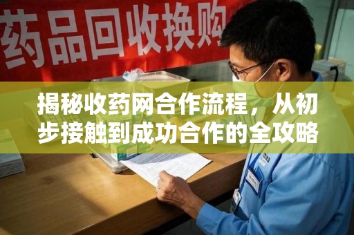 徐州揭秘收药网合作流程，从初步接触到成功合作的全攻略