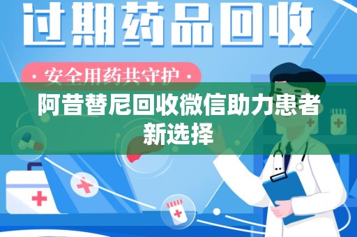 徐州阿昔替尼回收微信助力患者新选择