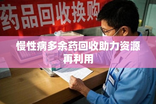 徐州慢性病多余药回收助力资源再利用