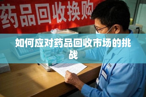 徐州如何应对药品回收市场的挑战