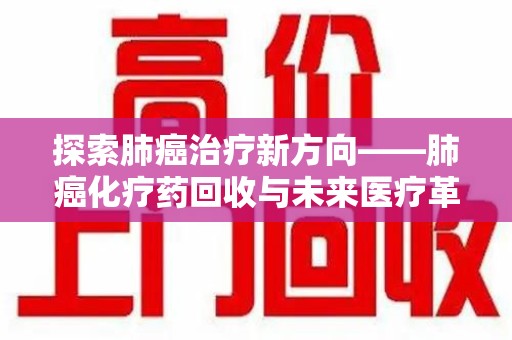 徐州探索肺癌治疗新方向——肺癌化疗药回收与未来医疗革新