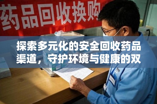 徐州探索多元化的安全回收药品渠道，守护环境与健康的双赢之道