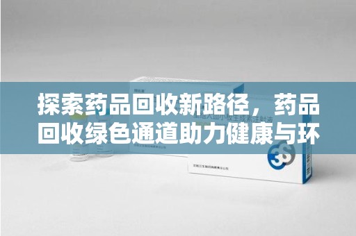 徐州探索药品回收新路径，药品回收绿色通道助力健康与环保