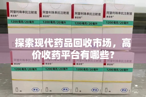 徐州探索现代药品回收市场，高价收药平台有哪些？