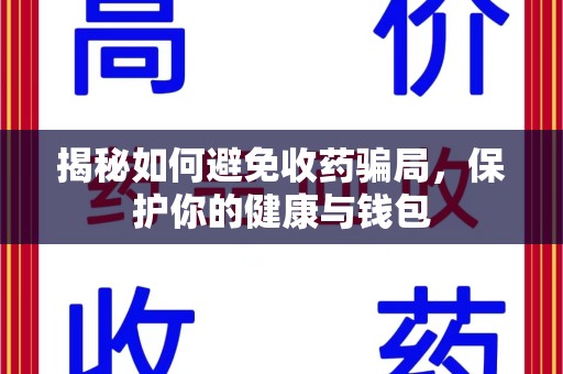 徐州揭秘如何避免收药骗局，保护你的健康与钱包