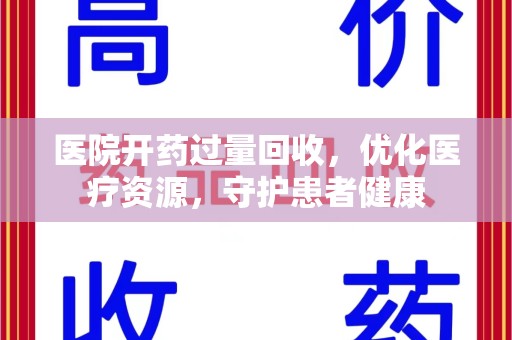 徐州医院开药过量回收，优化医疗资源，守护患者健康