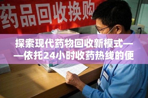 徐州探索现代药物回收新模式——依托24小时收药热线的便民服务