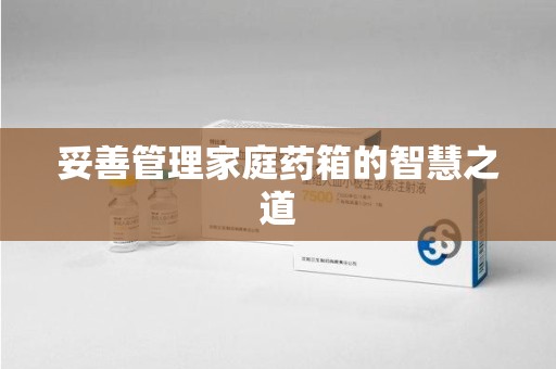 徐州妥善管理家庭药箱的智慧之道