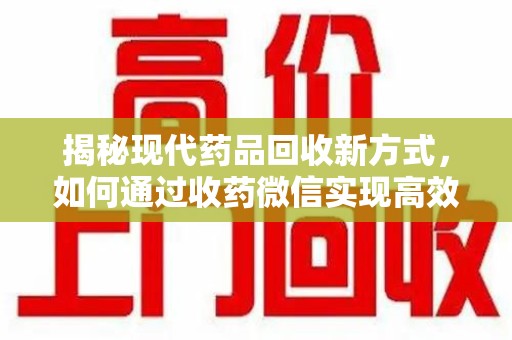 徐州揭秘现代药品回收新方式，如何通过收药微信实现高效环保