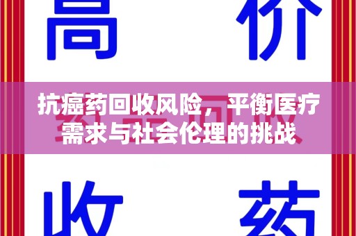 徐州抗癌药回收风险，平衡医疗需求与社会伦理的挑战