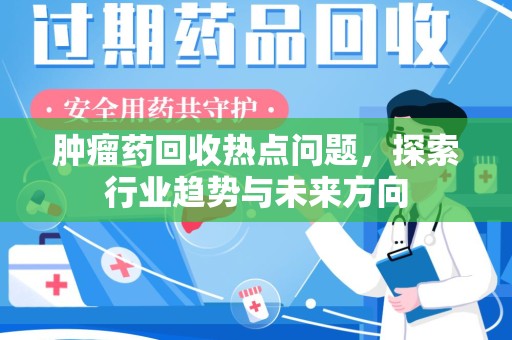 徐州肿瘤药回收热点问题，探索行业趋势与未来方向