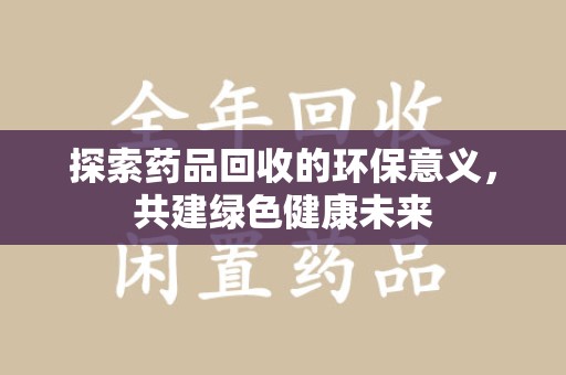 徐州探索药品回收的环保意义，共建绿色健康未来