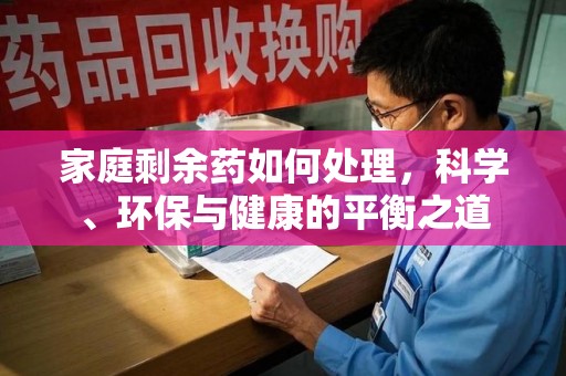 徐州家庭剩余药如何处理，科学、环保与健康的平衡之道
