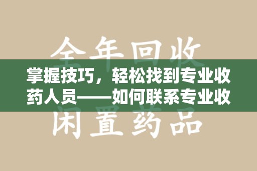 徐州掌握技巧，轻松找到专业收药人员——如何联系专业收药人员的全面指南