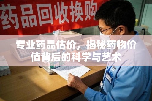 徐州专业药品估价，揭秘药物价值背后的科学与艺术