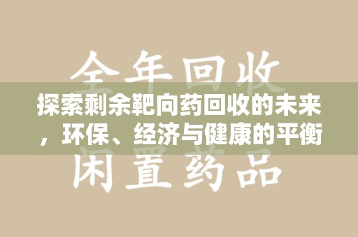 徐州探索剩余靶向药回收的未来，环保、经济与健康的平衡之道