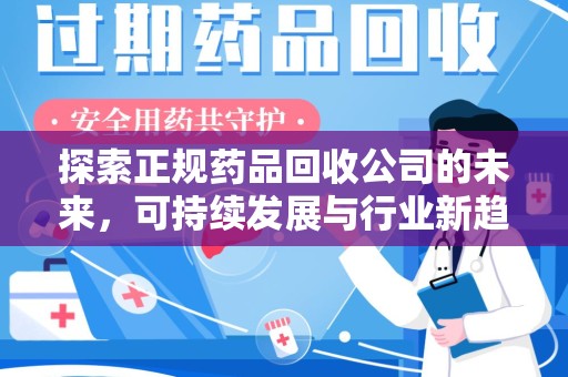 徐州探索正规药品回收公司的未来，可持续发展与行业新趋势
