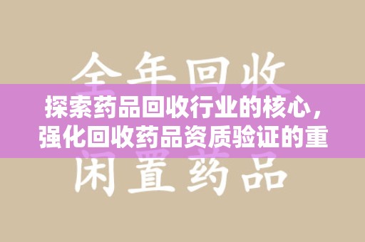 徐州探索药品回收行业的核心，强化回收药品资质验证的重要性