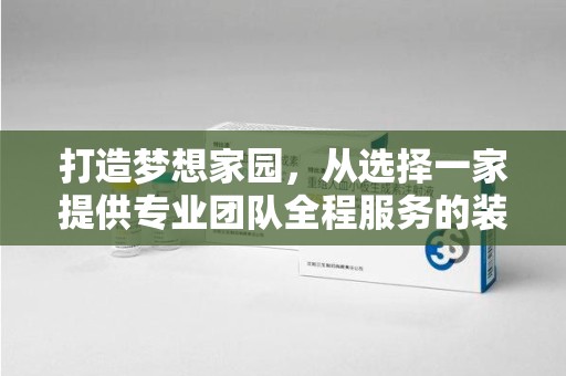 徐州打造梦想家园，从选择一家提供专业团队全程服务的装修公司开始