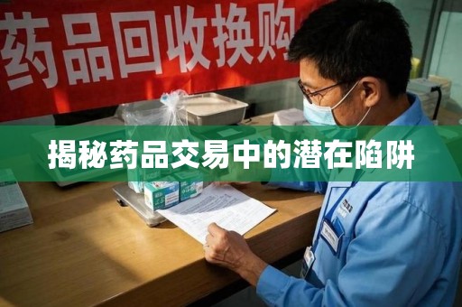 徐州揭秘药品交易中的潜在陷阱