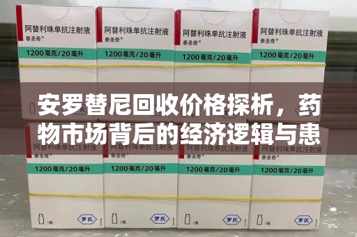 徐州安罗替尼回收价格探析，药物市场背后的经济逻辑与患者选择