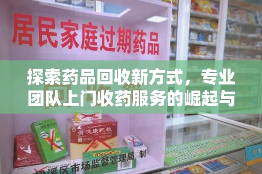 徐州探索药品回收新方式，专业团队上门收药服务的崛起与未来