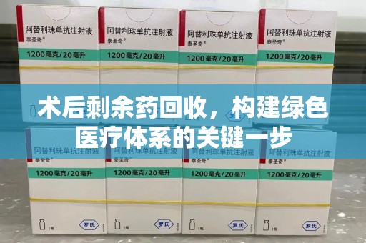 徐州术后剩余药回收，构建绿色医疗体系的关键一步