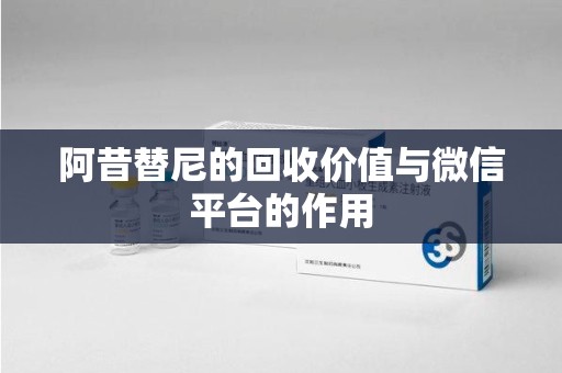 徐州阿昔替尼的回收价值与微信平台的作用