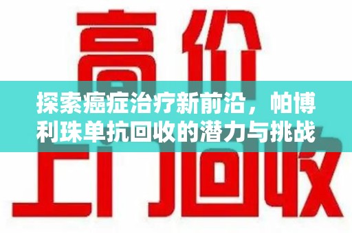 徐州探索癌症治疗新前沿，帕博利珠单抗回收的潜力与挑战